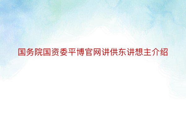 国务院国资委平博官网讲供东讲想主介绍