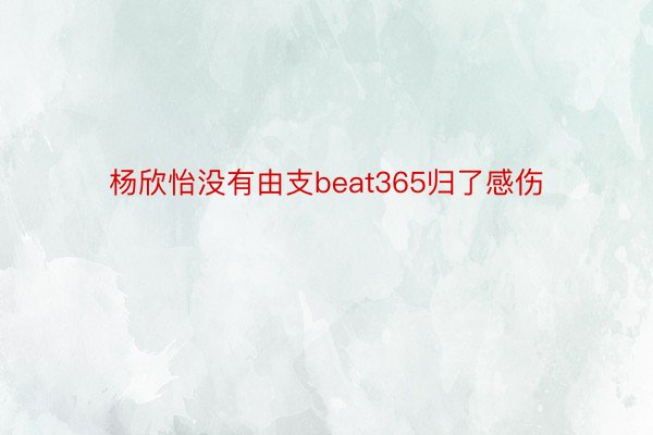 杨欣怡没有由支beat365归了感伤