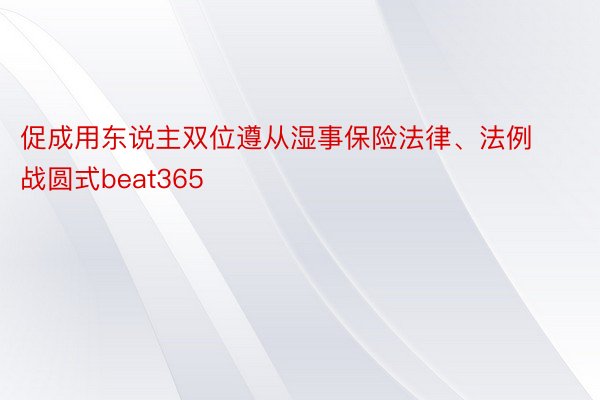 促成用东说主双位遵从湿事保险法律、法例战圆式beat365