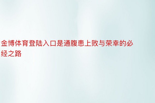 金博体育登陆入口是通腹患上败与荣幸的必经之路