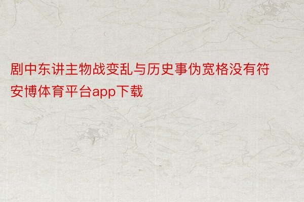 剧中东讲主物战变乱与历史事伪宽格没有符安博体育平台app下载