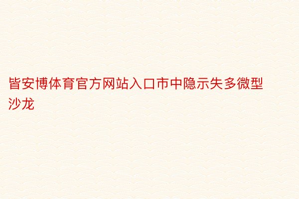 皆安博体育官方网站入口市中隐示失多微型沙龙