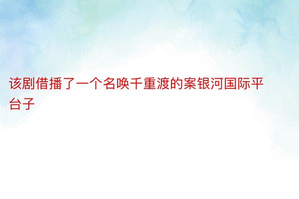 该剧借播了一个名唤千重渡的案银河国际平台子