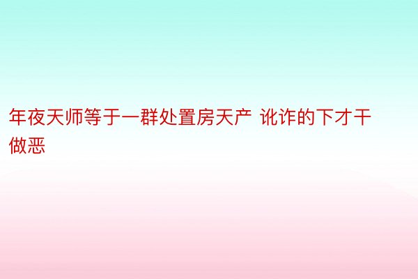 年夜天师等于一群处置房天产 讹诈的下才干做恶