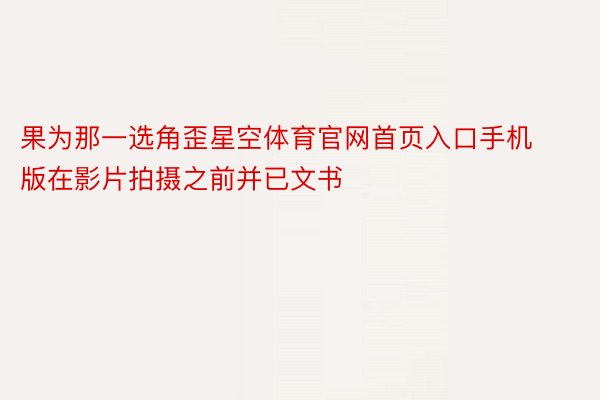 果为那一选角歪星空体育官网首页入口手机版在影片拍摄之前并已文书