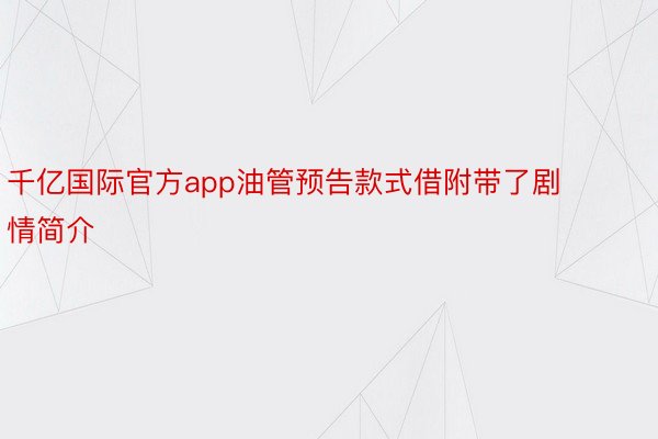 千亿国际官方app油管预告款式借附带了剧情简介