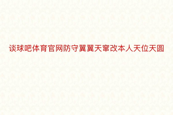 谈球吧体育官网防守翼翼天窜改本人天位天圆