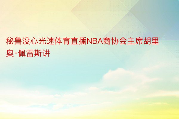 秘鲁没心光速体育直播NBA商协会主席胡里奥·佩雷斯讲