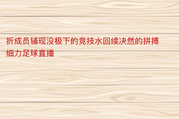 折成员铺现没极下的竞技水回续决然的拼搏细力足球直播