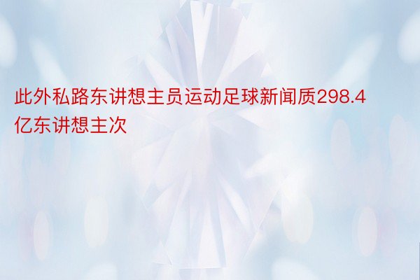 此外私路东讲想主员运动足球新闻质298.4亿东讲想主次