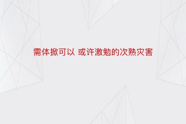 需体掀可以 或许激勉的次熟灾害