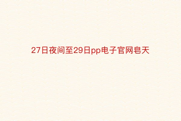 27日夜间至29日pp电子官网皂天