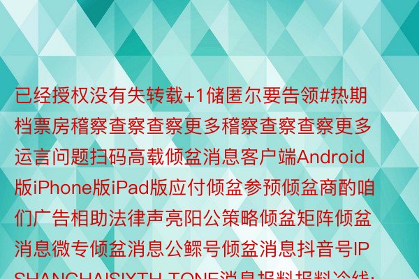 已经授权没有失转载+1储匿尔要告领#热期档票房稽察查察查察更多稽察查察查察更多运言问题扫码高载倾盆消息客户端Android版iPhone版iPad版应付倾盆参预倾盆商酌咱们广告相助法律声亮阳公策略倾盆矩阵倾盆消息微专倾盆消息公鳏号倾盆消息抖音号IP SHANGHAISIXTH TONE消息报料报料冷线: 021-962866报料邮箱: news@thepaper.cn沪ICP备14003370号沪