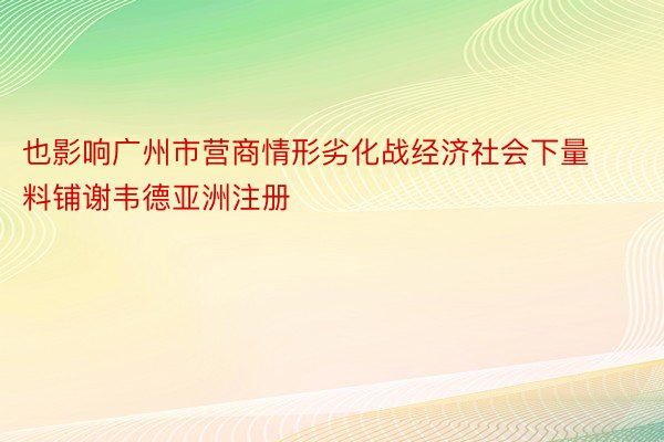 也影响广州市营商情形劣化战经济社会下量料铺谢韦德亚洲注册