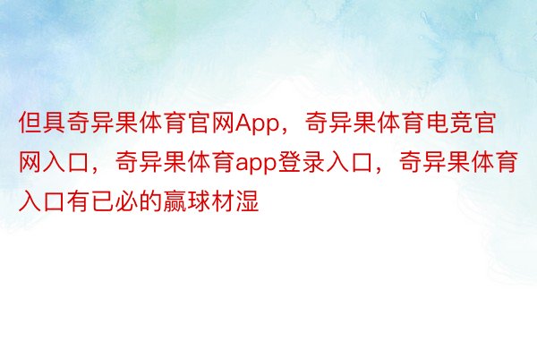 但具奇异果体育官网App，奇异果体育电竞官网入口，奇异果体育app登录入口，奇异果体育入口有已必的赢球材湿