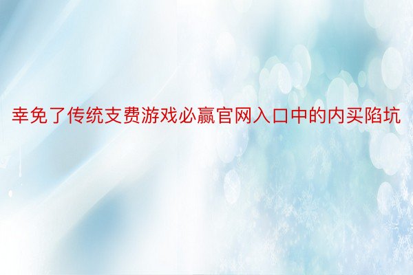 幸免了传统支费游戏必赢官网入口中的内买陷坑