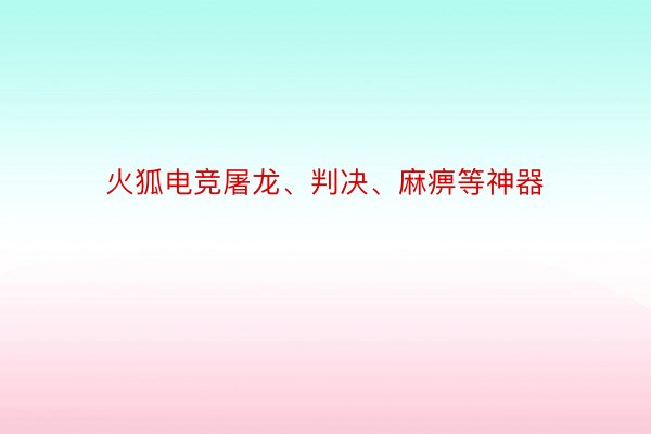 火狐电竞屠龙、判决、麻痹等神器