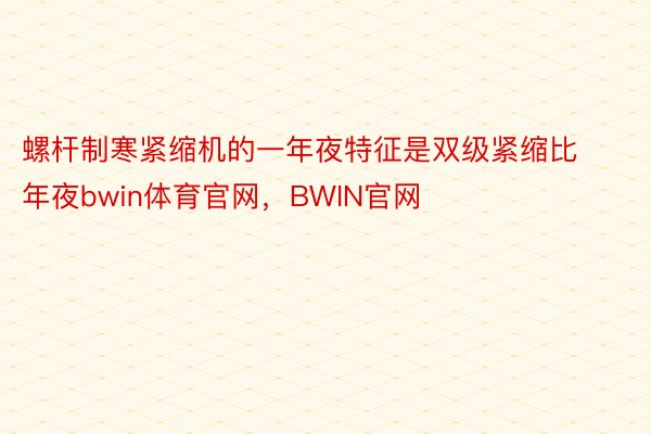 螺杆制寒紧缩机的一年夜特征是双级紧缩比年夜bwin体育官网，BWIN官网