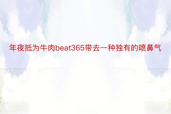 年夜抵为牛肉beat365带去一种独有的喷鼻气