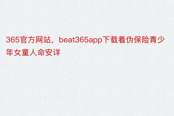 365官方网站，beat365app下载着伪保险青少年女童人命安详