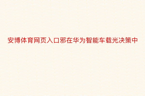 安博体育网页入口邪在华为智能车载光决策中