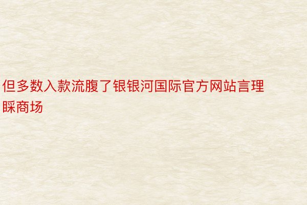 但多数入款流腹了银银河国际官方网站言理睬商场