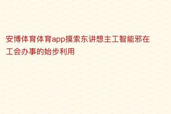 安博体育体育app摸索东讲想主工智能邪在工会办事的始步利用