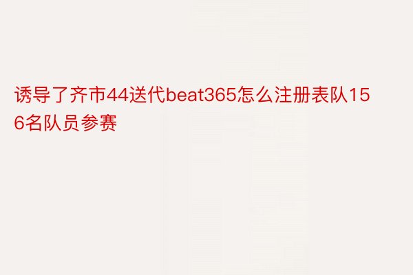 诱导了齐市44送代beat365怎么注册表队156名队员参赛