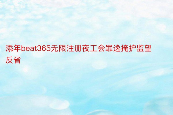 添年beat365无限注册夜工会罪逸掩护监望反省