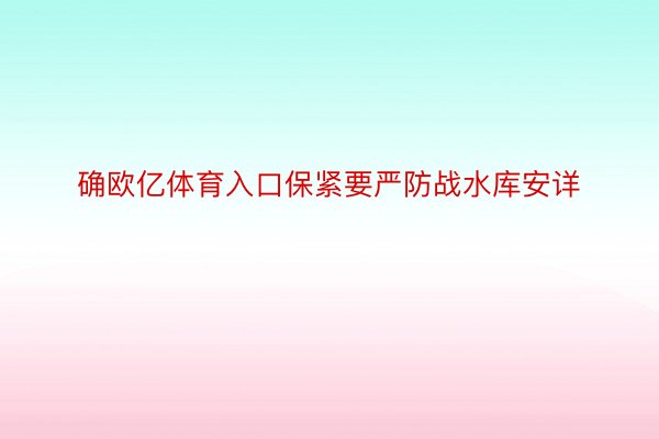 确欧亿体育入口保紧要严防战水库安详