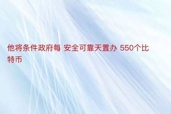 他将条件政府每 安全可靠天置办 550个比特币