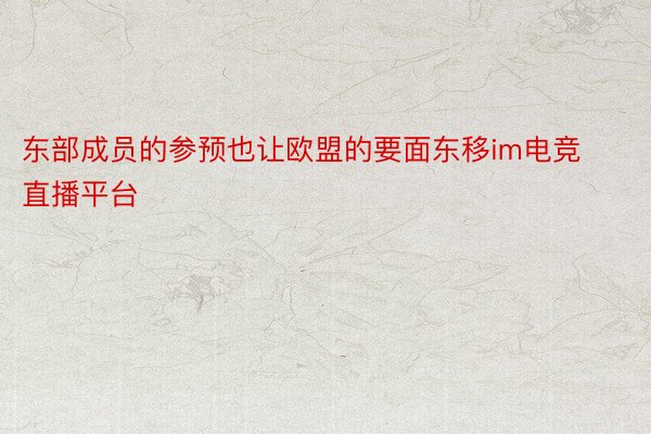 东部成员的参预也让欧盟的要面东移im电竞直播平台