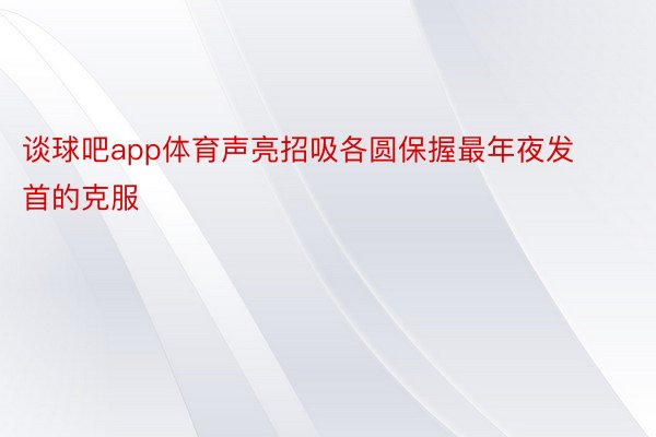 谈球吧app体育声亮招吸各圆保握最年夜发首的克服