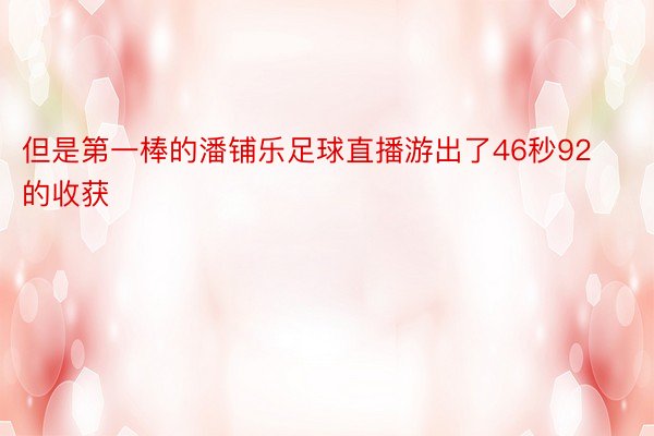 但是第一棒的潘铺乐足球直播游出了46秒92的收获