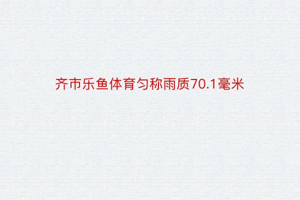 齐市乐鱼体育匀称雨质70.1毫米