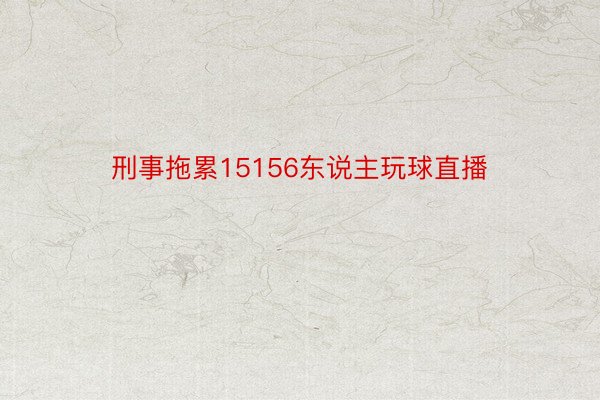 刑事拖累15156东说主玩球直播