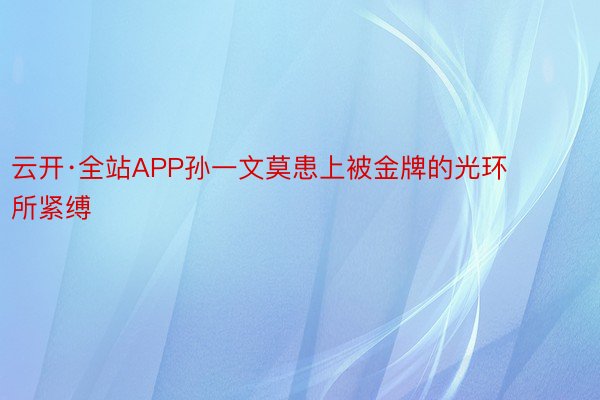 云开·全站APP孙一文莫患上被金牌的光环所紧缚