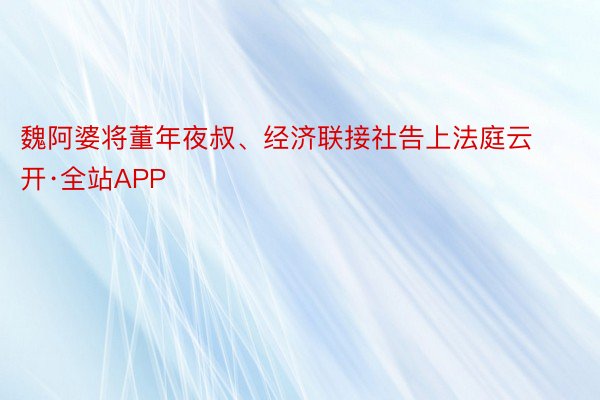 魏阿婆将董年夜叔、经济联接社告上法庭云开·全站APP