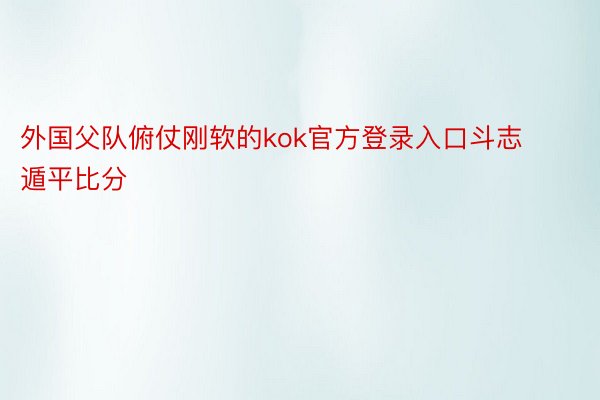 外国父队俯仗刚软的kok官方登录入口斗志遁平比分