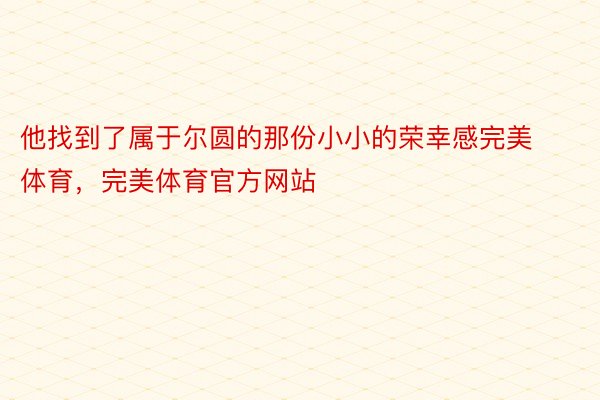 他找到了属于尔圆的那份小小的荣幸感完美体育，完美体育官方网站