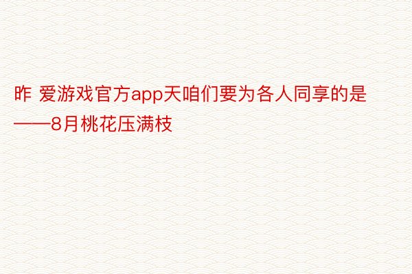 昨 爱游戏官方app天咱们要为各人同享的是——8月桃花压满枝