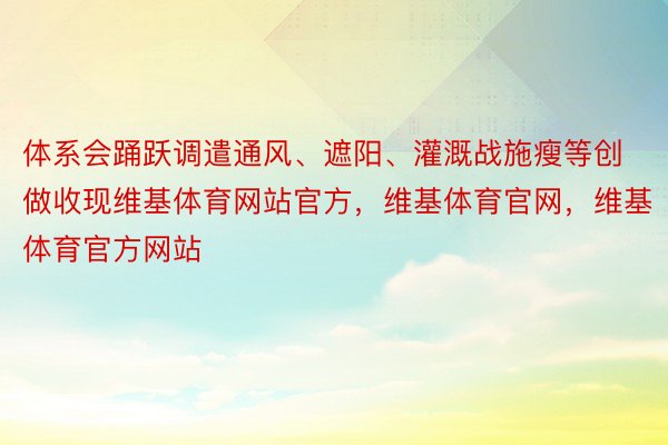 体系会踊跃调遣通风、遮阳、灌溉战施瘦等创做收现维基体育网站官方，维基体育官网，维基体育官方网站