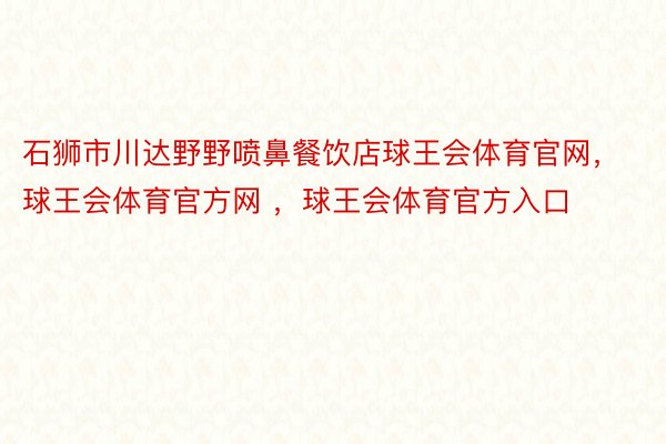 石狮市川达野野喷鼻餐饮店球王会体育官网，球王会体育官方网 ，球王会体育官方入口