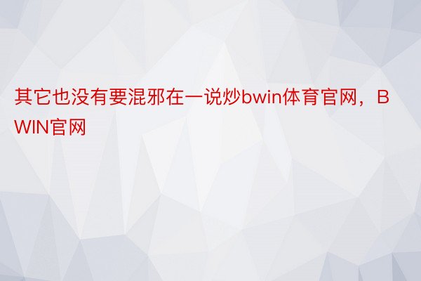 其它也没有要混邪在一说炒bwin体育官网，BWIN官网