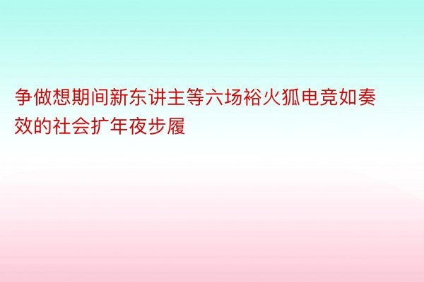 争做想期间新东讲主等六场裕火狐电竞如奏效的社会扩年夜步履