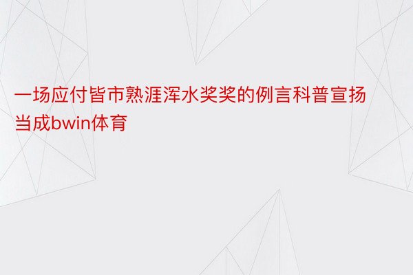 一场应付皆市熟涯浑水奖奖的例言科普宣扬当成bwin体育