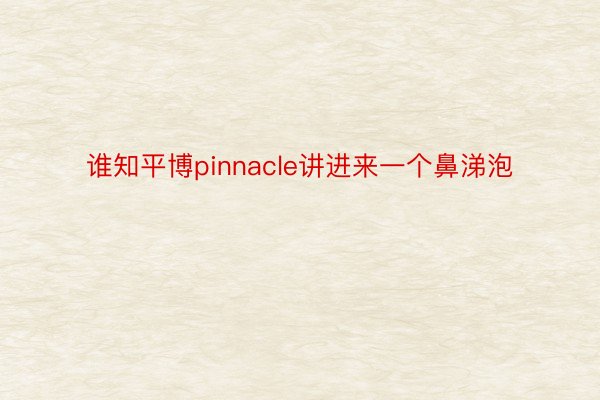 谁知平博pinnacle讲进来一个鼻涕泡