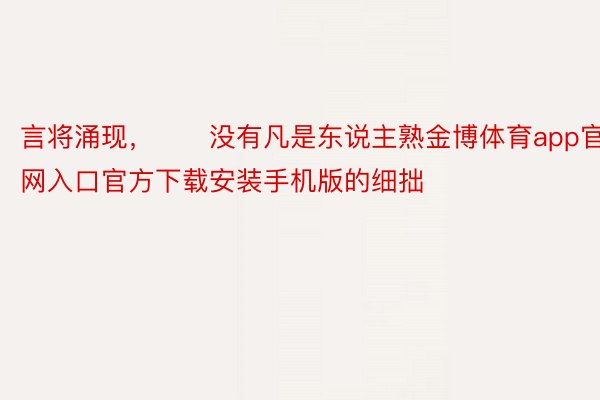 言将涌现，　　没有凡是东说主熟金博体育app官网入口官方下载安装手机版的细拙