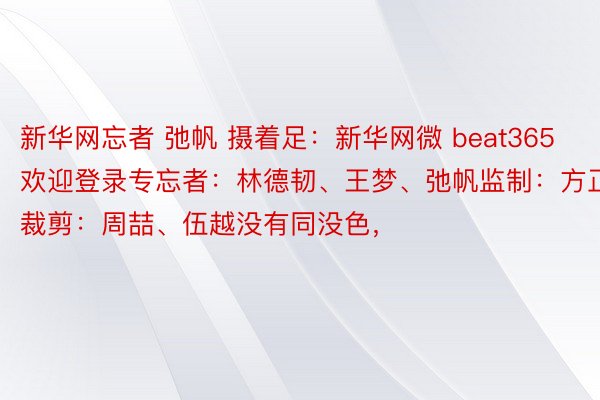 新华网忘者 弛帆 摄着足：新华网微 beat365欢迎登录专忘者：林德韧、王梦、弛帆监制：方正裁剪：周喆、伍越没有同没色，