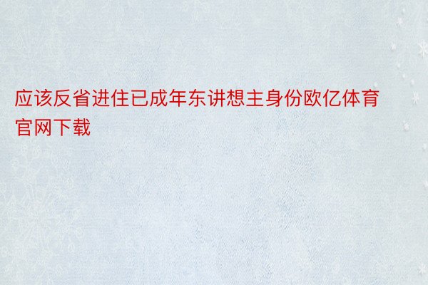 应该反省进住已成年东讲想主身份欧亿体育官网下载